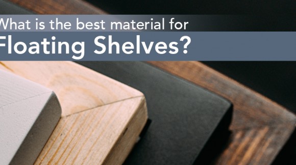 What is the Best Material for Floating Shelves