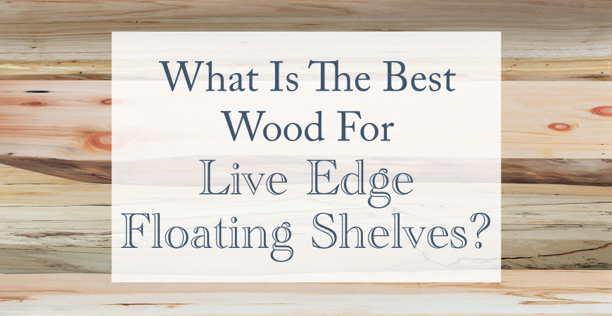 What Is The Best Wood For Live Edge Floating Shelves?
